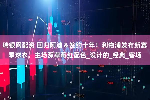 瑞银网配资 回归阿迪＆签约十年！利物浦发布新赛季球衣，主场深草莓红配色_设计的_经典_客场