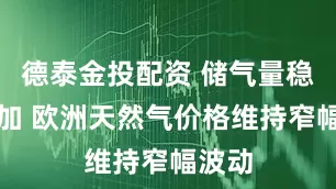 德泰金投配资 储气量稳步增加 欧洲天然气价格维持窄幅波动