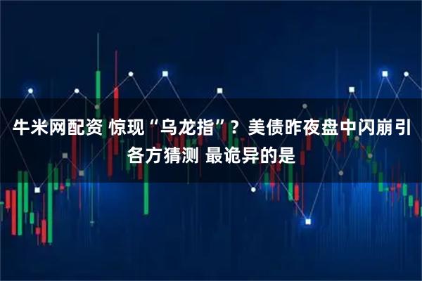 牛米网配资 惊现“乌龙指”？美债昨夜盘中闪崩引各方猜测 最诡异的是