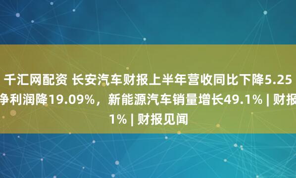 千汇网配资 长安汽车财报上半年营收同比下降5.25%，净利润降19.09%，新能源汽车销量增长49.1% | 财报见闻