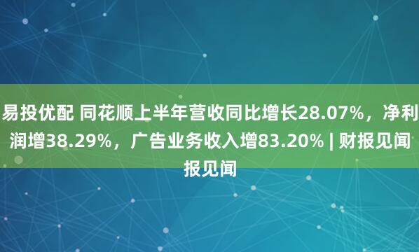 易投优配 同花顺上半年营收同比增长28.07%，净利润增38.29%，广告业务收入增83.20% | 财报见闻