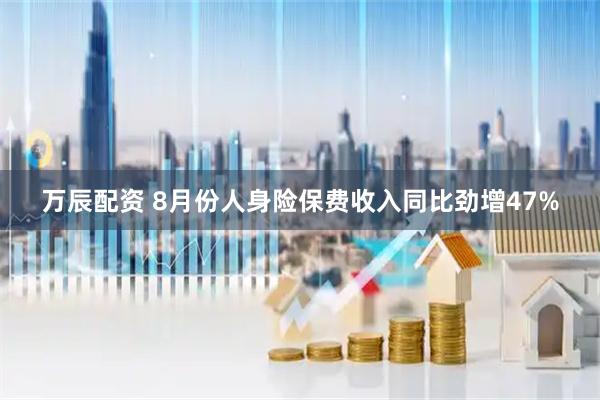 万辰配资 8月份人身险保费收入同比劲增47%