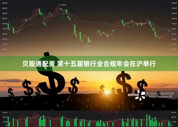 贝股通配资 第十五届银行业合规年会在沪举行
