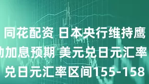 同花配资 日本央行维持鹰派立场推动加息预期 美元兑日元汇率区间155-158