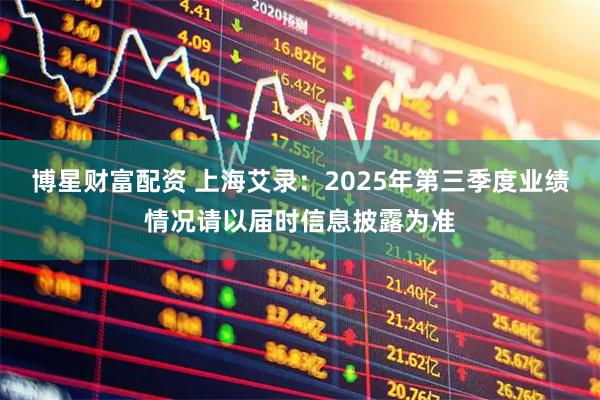 博星财富配资 上海艾录：2025年第三季度业绩情况请以届时信息披露为准