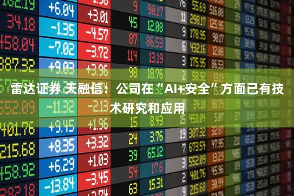 雷达证券 天融信：公司在“AI+安全”方面已有技术研究和应用