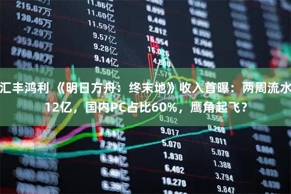 汇丰鸿利 《明日方舟：终末地》收入首曝：两周流水12亿，国内PC占比60%，鹰角起飞？